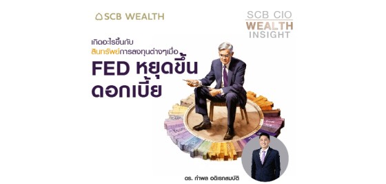 SCB CIO Wealth Insight Ep.23 - เกิดอะไรขึ้นกับสินทรัพย์การลงทุนต่างๆ เมื่อ Fed หยุดขึ้นดอกเบี้ย