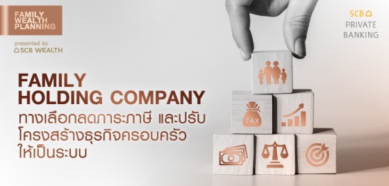 Family Wealth Planning EP.6 : Family Holding Company ทางเลือกลดภาระภาษี และปรับโครงสร้างธุรกิจครอบครัวให้เป็นระบบ